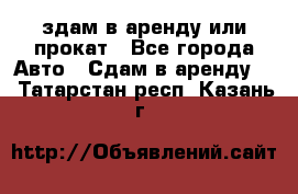 здам в аренду или прокат - Все города Авто » Сдам в аренду   . Татарстан респ.,Казань г.